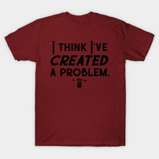 I think I've Created a Problem T-Shirt